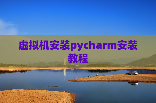虚拟机安装pycharm安装教程 虚拟机安装pycharm安装教程